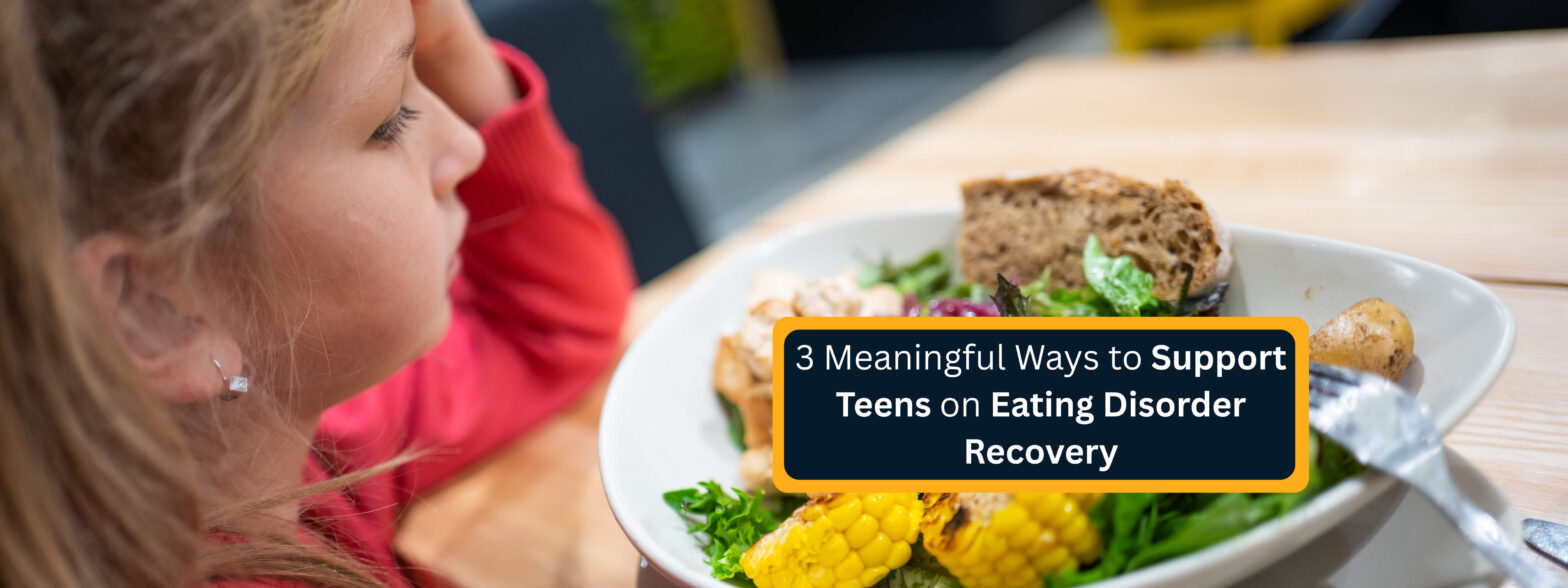 3 Meaningful Ways to Support Teens on Eating Disorder Recovery