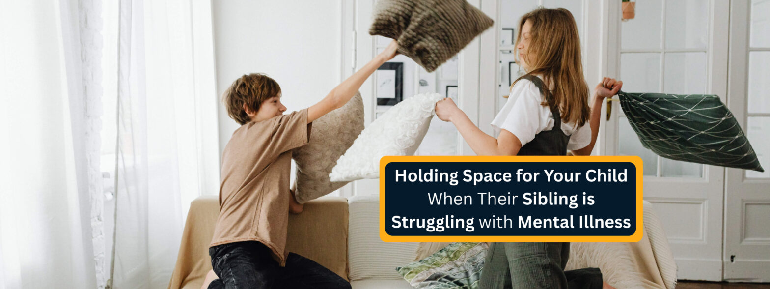 Holding Space for Your Child When Their Sibling is Struggling with Mental Illness
