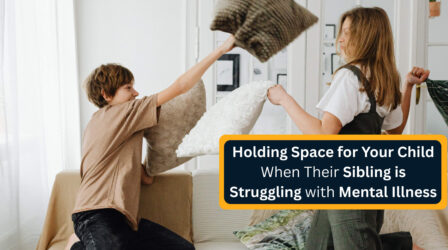 Holding Space for Your Child When Their Sibling is Struggling with Mental Illness