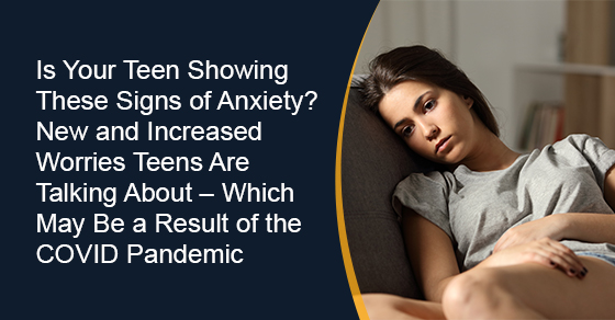 Is your teen showing these signs of anxiety? New and increased worries teens are talking about – which may be a result of the COVID pandemic