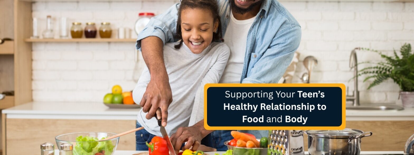 Supporting Your Teen’s Healthy Relationship to Food and Body