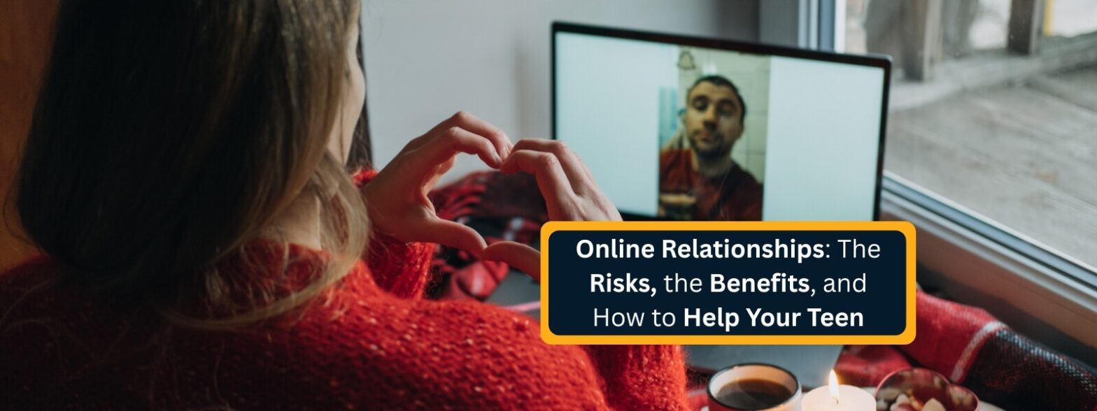 Online Relationships - The Risks, the Benefits, and How to Help Your Teen