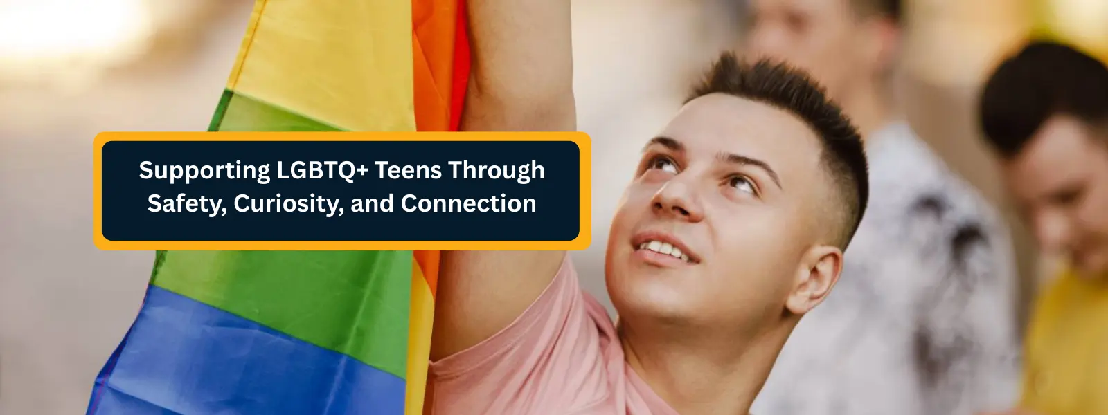 Supporting LGBTQ+ Teens Through Safety, Curiosity, and Connection